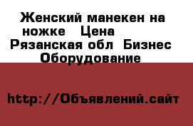Женский манекен на ножке › Цена ­ 1 200 - Рязанская обл. Бизнес » Оборудование   